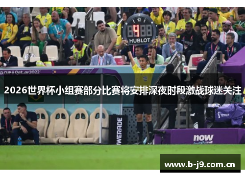 2026世界杯小组赛部分比赛将安排深夜时段激战球迷关注
