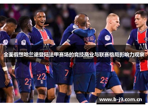 全面假想哈兰德登陆法甲赛场的竞技商业与联赛格局影响力观察 全面假想哈兰德登陆法甲赛场的竞技商业与联赛格局影响力观察