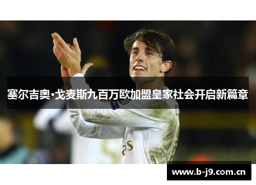 塞尔吉奥·戈麦斯九百万欧加盟皇家社会开启新篇章 塞尔吉奥·戈麦斯九百万欧加盟皇家社会开启新篇章